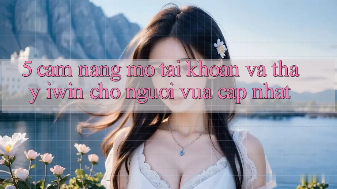 5. Cẩm nang Mở tài khoản Và Thấy iwin Cho Người Vừa cập nhật 5. Cẩm nang Mở tài khoản Và Thấy iwin Cho Người Vừa cập nhật