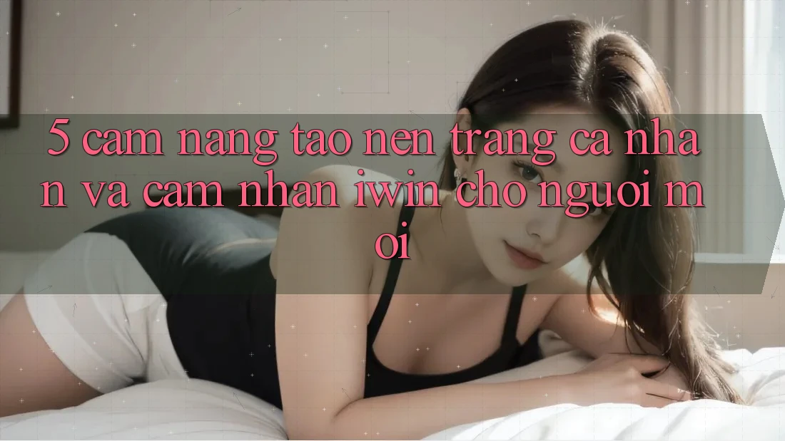 5. Cẩm nang Tạo nên trang cá nhân Và Cảm nhận iwin Cho Người Mới 5. Cẩm nang Tạo nên trang cá nhân Và Cảm nhận iwin Cho Người Mới
