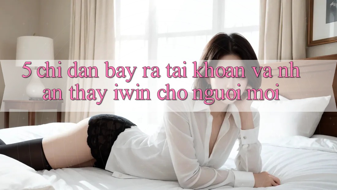 5. Chỉ dẫn Bày ra tài khoản Và Nhận thấy iwin Cho Người Mới 5. Chỉ dẫn Bày ra tài khoản Và Nhận thấy iwin Cho Người Mới