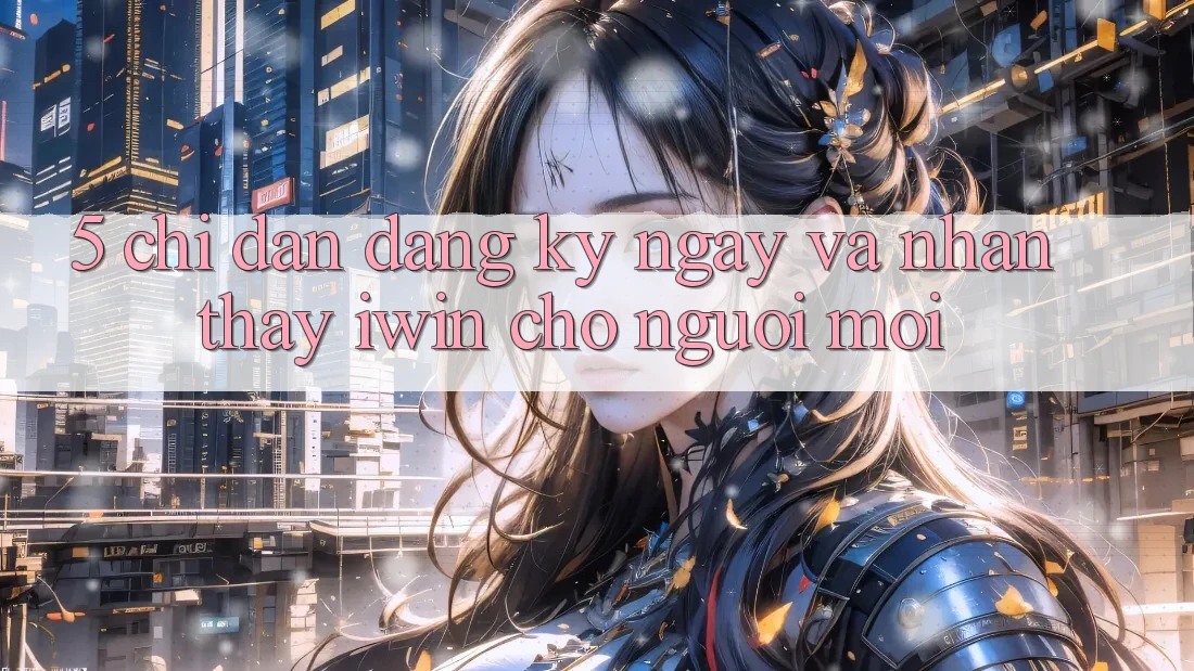 5. Chỉ dẫn Đăng ký ngay Và Nhận thấy iwin Cho Người Mới 5. Chỉ dẫn Đăng ký ngay Và Nhận thấy iwin Cho Người Mới