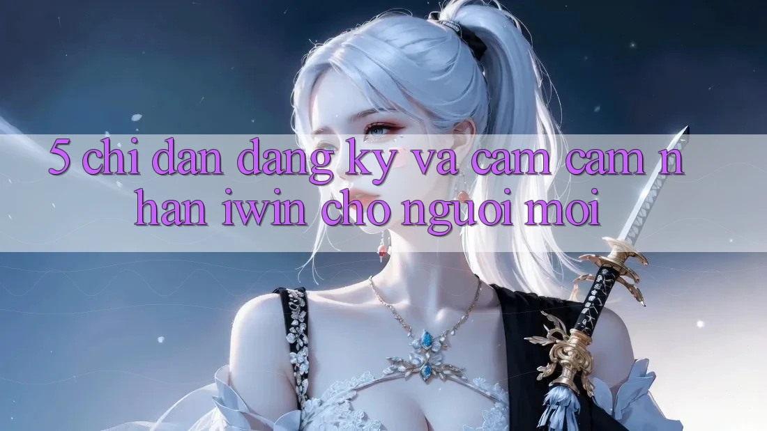 5. Chỉ dẫn Đăng Ký Và Cảm cảm nhận iwin Cho Người Mới 5. Chỉ dẫn Đăng Ký Và Cảm cảm nhận iwin Cho Người Mới