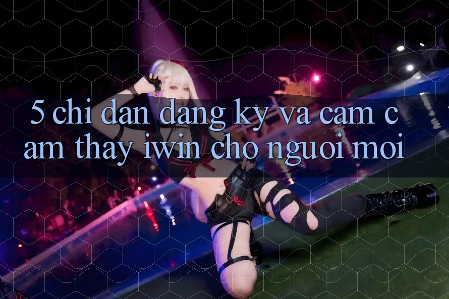 5. Chỉ dẫn Đăng Ký Và Cảm cảm thấy iwin Cho Người Mới 5. Chỉ dẫn Đăng Ký Và Cảm cảm thấy iwin Cho Người Mới