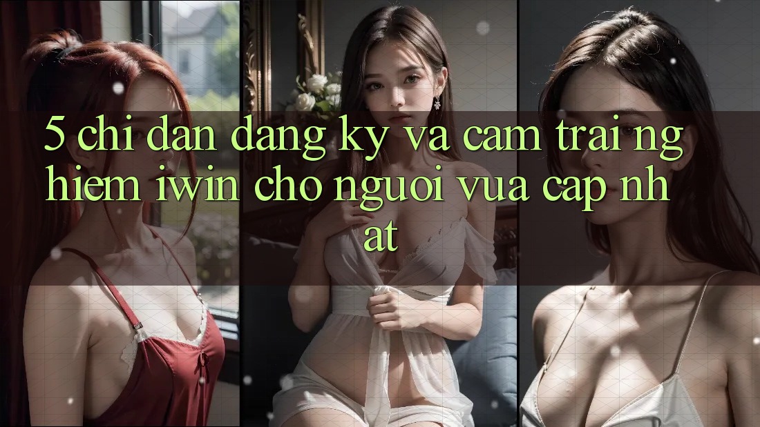 5. Chỉ dẫn Đăng Ký Và Cảm trải nghiệm iwin Cho Người Vừa cập nhật 5. Chỉ dẫn Đăng Ký Và Cảm trải nghiệm iwin Cho Người Vừa cập nhật