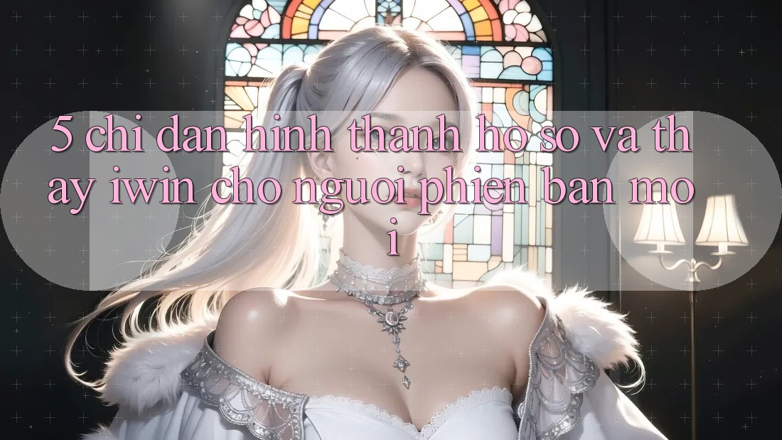 5. Chỉ dẫn Hình thành hồ sơ Và Thấy iwin Cho Người Phiên bản mới