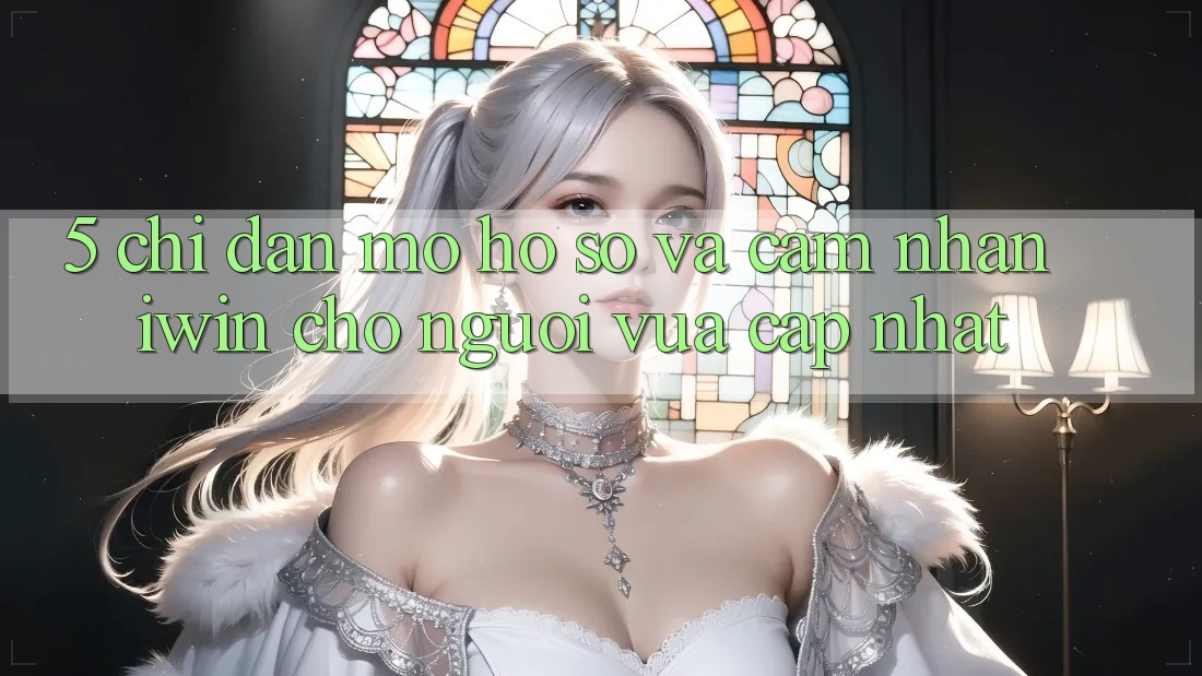 5. Chỉ dẫn Mở hồ sơ Và Cảm nhận iwin Cho Người Vừa cập nhật 5. Chỉ dẫn Mở hồ sơ Và Cảm nhận iwin Cho Người Vừa cập nhật