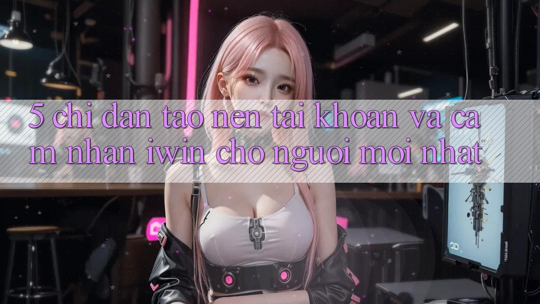 5. Chỉ dẫn Tạo nên tài khoản Và Cảm nhận iwin Cho Người Mới nhất 5. Chỉ dẫn Tạo nên tài khoản Và Cảm nhận iwin Cho Người Mới nhất
