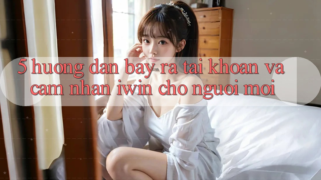 5. Hướng Dẫn Bày ra tài khoản Và Cảm nhận iwin Cho Người Mới