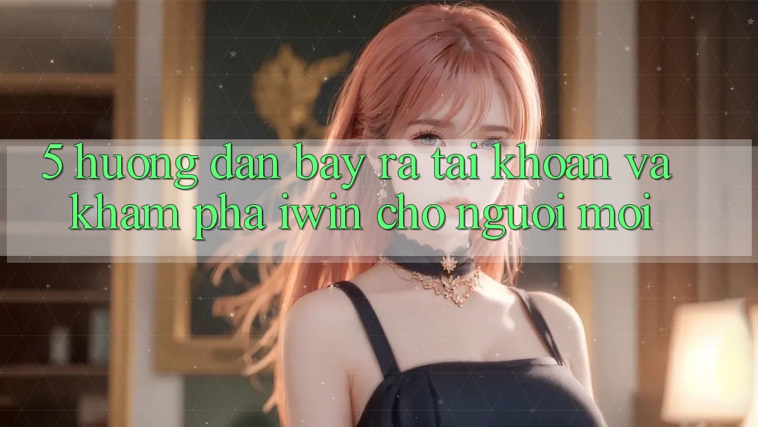 5. Hướng Dẫn Bày ra tài khoản Và Khám phá iwin Cho Người Mới 5. Hướng Dẫn Bày ra tài khoản Và Khám phá iwin Cho Người Mới