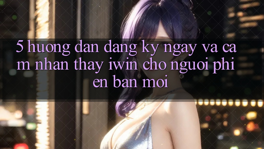 5. Hướng Dẫn Đăng ký ngay Và Cảm nhận thấy iwin Cho Người Phiên bản mới 5. Hướng Dẫn Đăng ký ngay Và Cảm nhận thấy iwin Cho Người Phiên bản mới