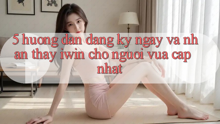 5. Hướng Dẫn Đăng ký ngay Và Nhận thấy iwin Cho Người Vừa cập nhật