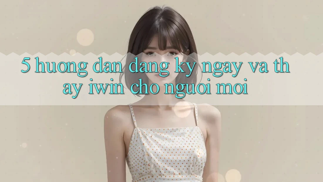 5. Hướng Dẫn Đăng ký ngay Và Thấy iwin Cho Người Mới