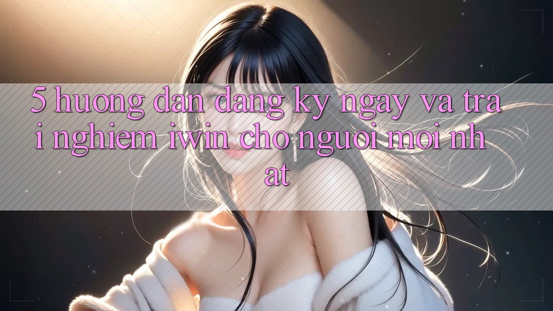 5. Hướng dẫn Đăng ký ngay Và Trải Nghiệm iwin Cho Người Mới nhất 5. Hướng dẫn Đăng ký ngay Và Trải Nghiệm iwin Cho Người Mới nhất