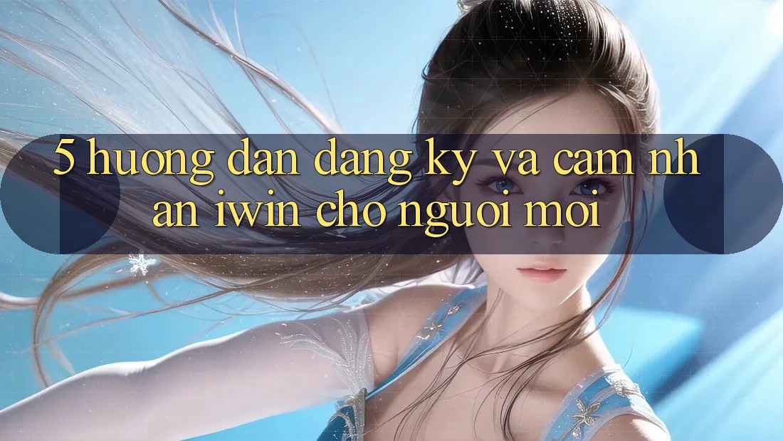 5. Hướng Dẫn Đăng Ký Và Cảm nhận iwin Cho Người Mới 5. Hướng Dẫn Đăng Ký Và Cảm nhận iwin Cho Người Mới