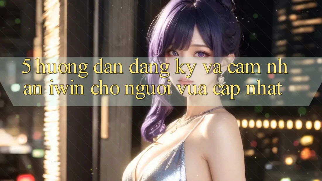 5. Hướng Dẫn Đăng ký Và Cảm nhận iwin Cho Người Vừa cập nhật
