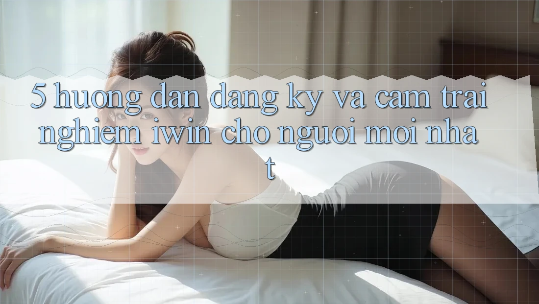 5. Hướng Dẫn Đăng Ký Và Cảm trải nghiệm iwin Cho Người Mới nhất 5. Hướng Dẫn Đăng Ký Và Cảm trải nghiệm iwin Cho Người Mới nhất