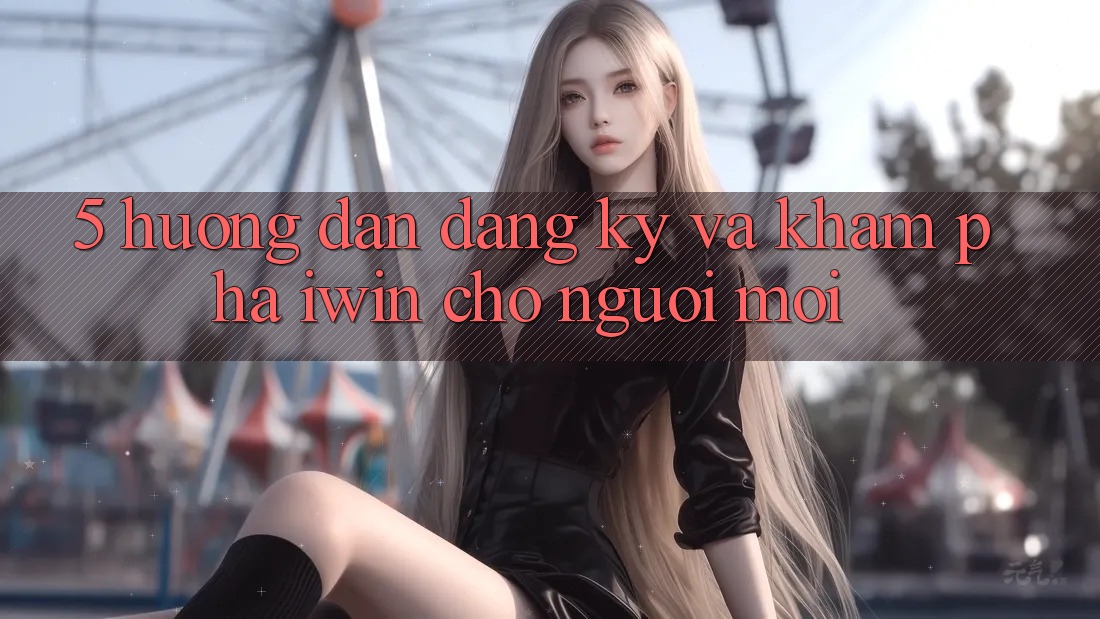 5. Hướng Dẫn Đăng Ký Và Khám phá iwin Cho Người Mới 5. Hướng Dẫn Đăng Ký Và Khám phá iwin Cho Người Mới