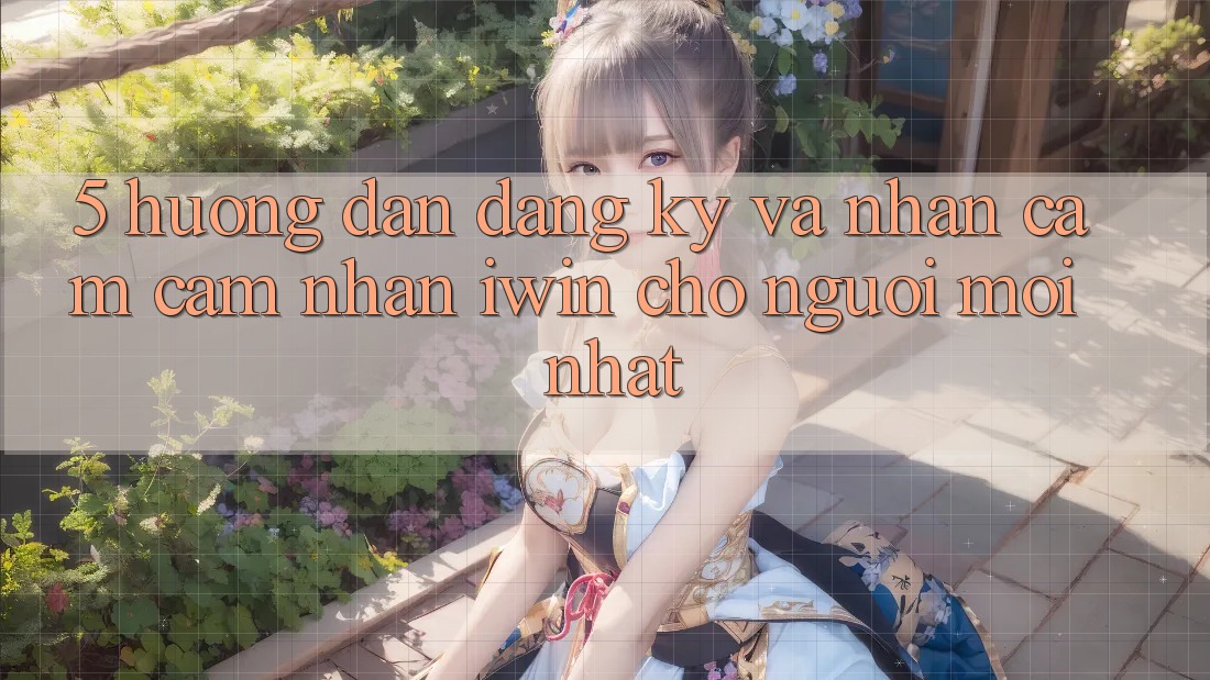 5. Hướng Dẫn Đăng Ký Và Nhận cảm cảm nhận iwin Cho Người Mới nhất 5. Hướng Dẫn Đăng Ký Và Nhận cảm cảm nhận iwin Cho Người Mới nhất