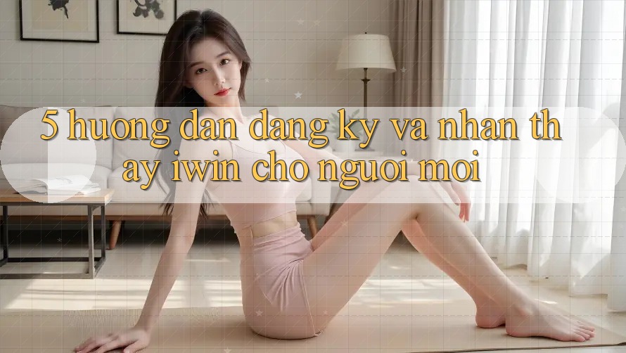 5. Hướng dẫn Đăng Ký Và Nhận thấy iwin Cho Người Mới 5. Hướng dẫn Đăng Ký Và Nhận thấy iwin Cho Người Mới