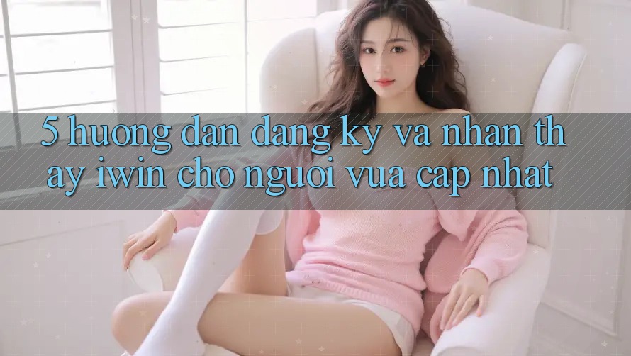 5. Hướng Dẫn Đăng Ký Và Nhận thấy iwin Cho Người Vừa cập nhật 5. Hướng Dẫn Đăng Ký Và Nhận thấy iwin Cho Người Vừa cập nhật