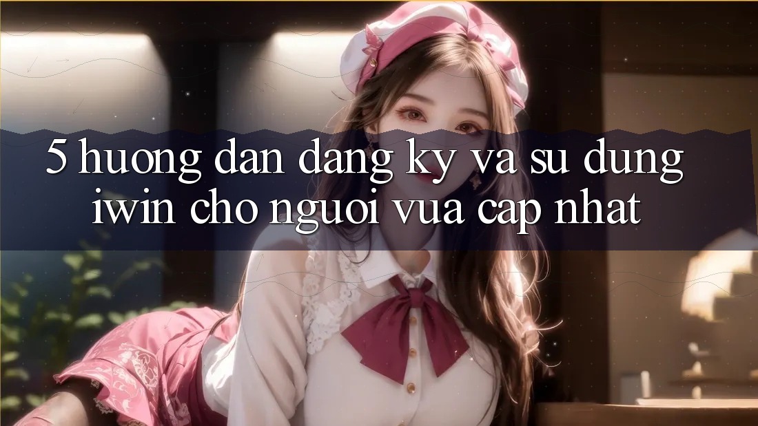 5. Hướng Dẫn Đăng Ký Và Sử dụng iwin Cho Người Vừa cập nhật 5. Hướng Dẫn Đăng Ký Và Sử dụng iwin Cho Người Vừa cập nhật