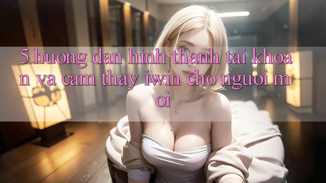 5. Hướng Dẫn Hình thành tài khoản Và Cảm thấy iwin Cho Người Mới 5. Hướng Dẫn Hình thành tài khoản Và Cảm thấy iwin Cho Người Mới