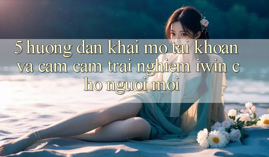 5. Hướng Dẫn Khai mở tài khoản Và Cảm cảm trải nghiệm iwin Cho Người Mới 5. Hướng Dẫn Khai mở tài khoản Và Cảm cảm trải nghiệm iwin Cho Người Mới