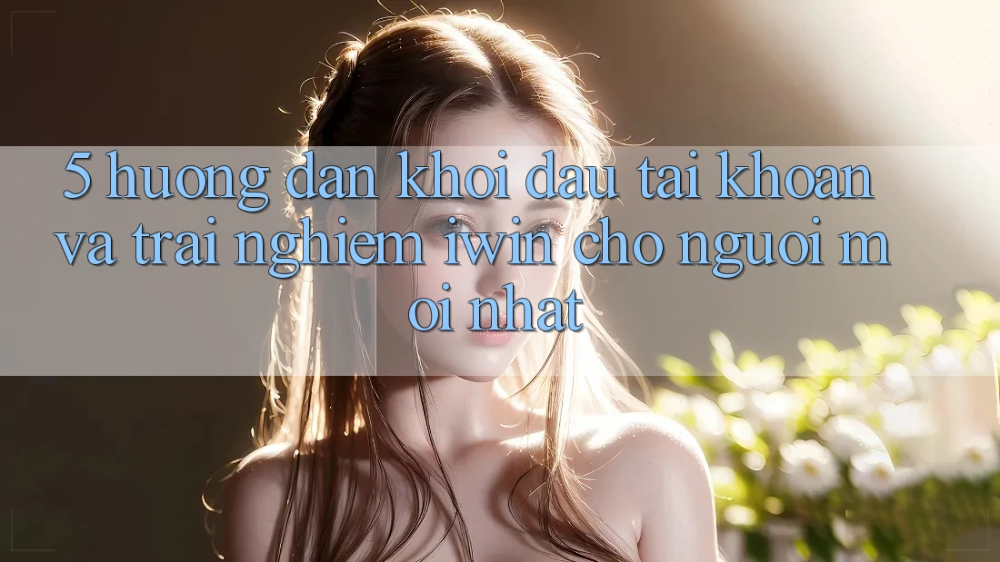 5. Hướng Dẫn Khởi đầu tài khoản Và Trải Nghiệm iwin Cho Người Mới nhất 5. Hướng Dẫn Khởi đầu tài khoản Và Trải Nghiệm iwin Cho Người Mới nhất