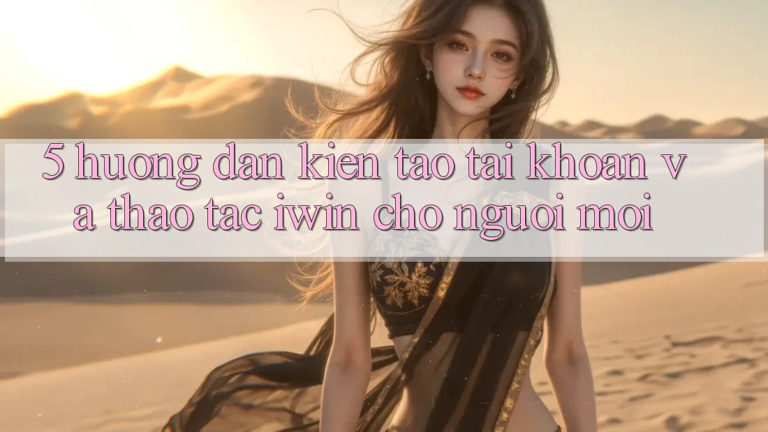 5. Hướng dẫn Kiến tạo tài khoản Và Thao tác iwin Cho Người Mới