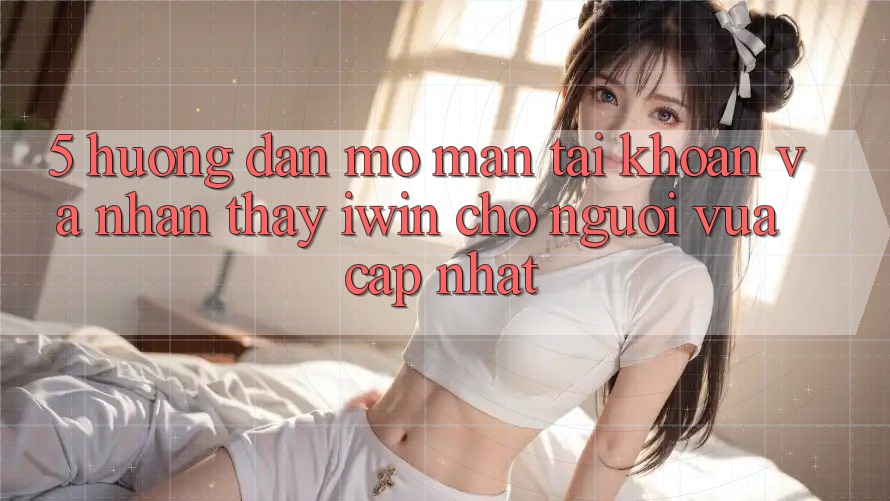 5. Hướng dẫn Mở màn tài khoản Và Nhận thấy iwin Cho Người Vừa cập nhật 5. Hướng dẫn Mở màn tài khoản Và Nhận thấy iwin Cho Người Vừa cập nhật
