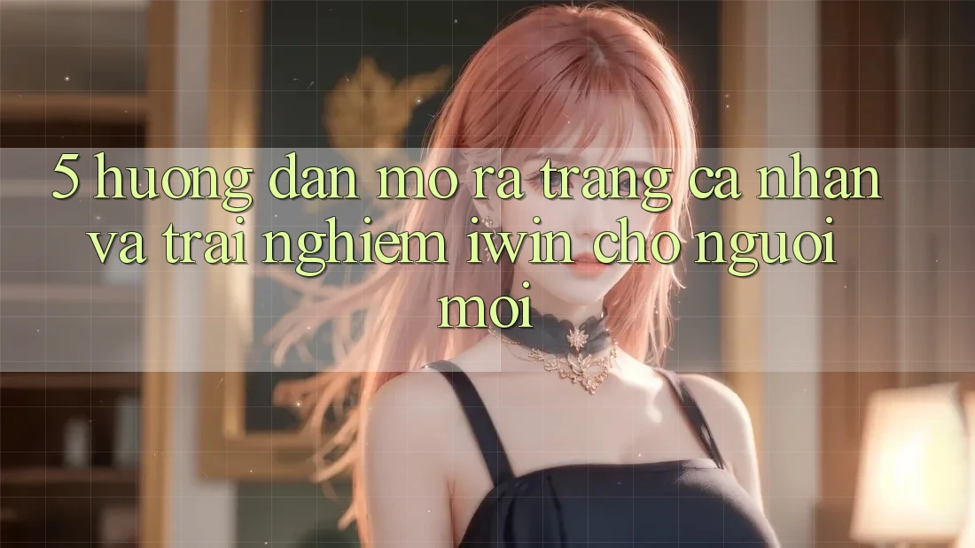 5. Hướng Dẫn Mở ra trang cá nhân Và Trải Nghiệm iwin Cho Người Mới 5. Hướng Dẫn Mở ra trang cá nhân Và Trải Nghiệm iwin Cho Người Mới