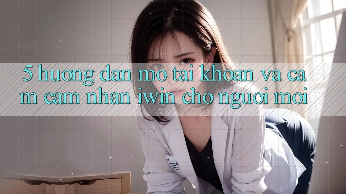 5. Hướng Dẫn Mở tài khoản Và Cảm cảm nhận iwin Cho Người Mới 5. Hướng Dẫn Mở tài khoản Và Cảm cảm nhận iwin Cho Người Mới