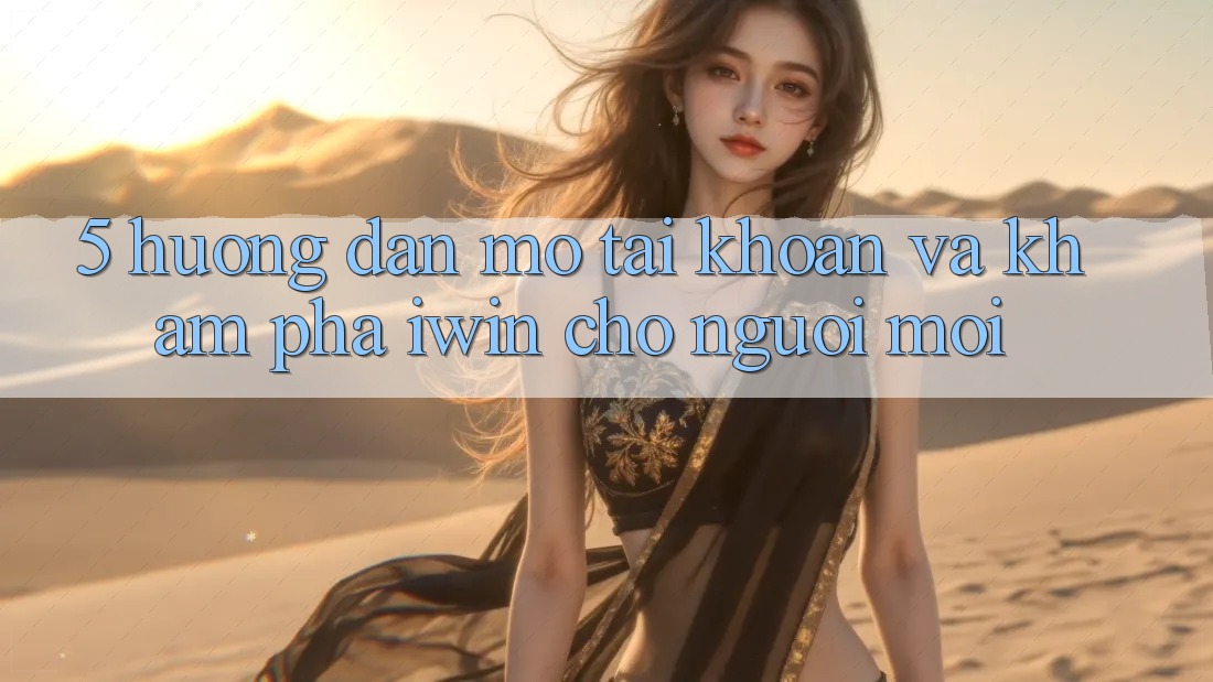 5. Hướng Dẫn Mở tài khoản Và Khám phá iwin Cho Người Mới 5. Hướng Dẫn Mở tài khoản Và Khám phá iwin Cho Người Mới