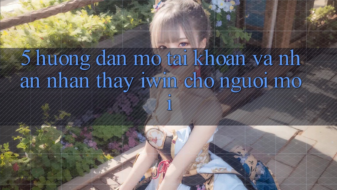 5. Hướng Dẫn Mở tài khoản Và Nhận nhận thấy iwin Cho Người Mới 5. Hướng Dẫn Mở tài khoản Và Nhận nhận thấy iwin Cho Người Mới