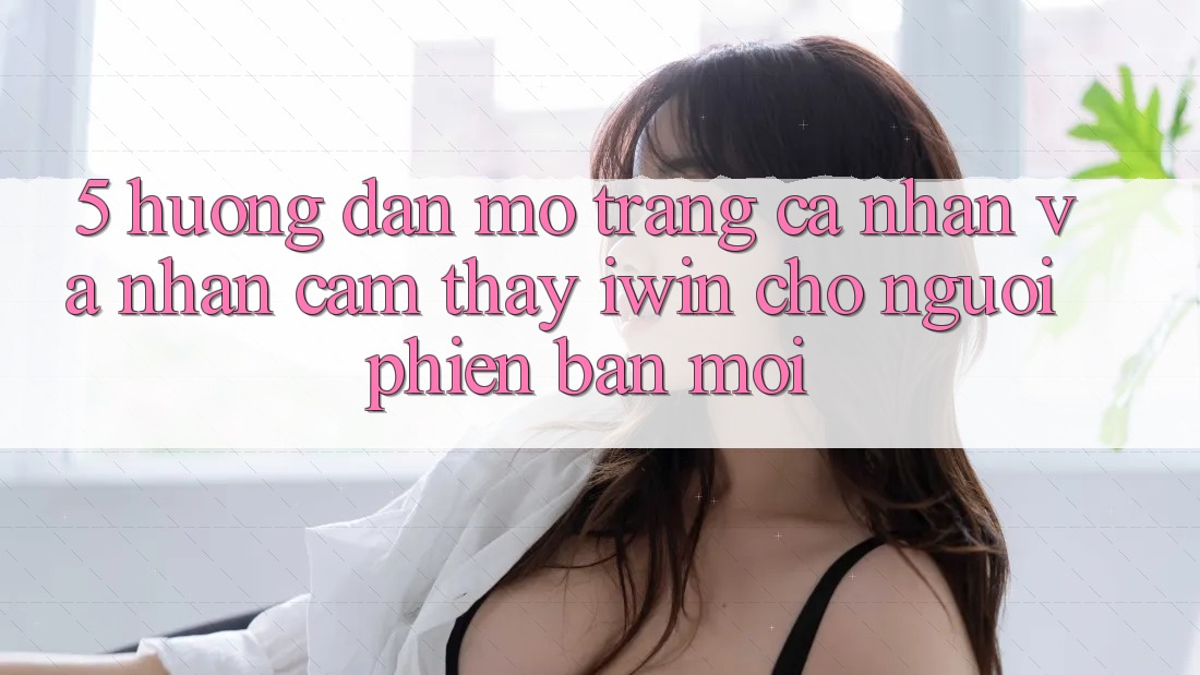 5. Hướng Dẫn Mở trang cá nhân Và Nhận cảm thấy iwin Cho Người Phiên bản mới