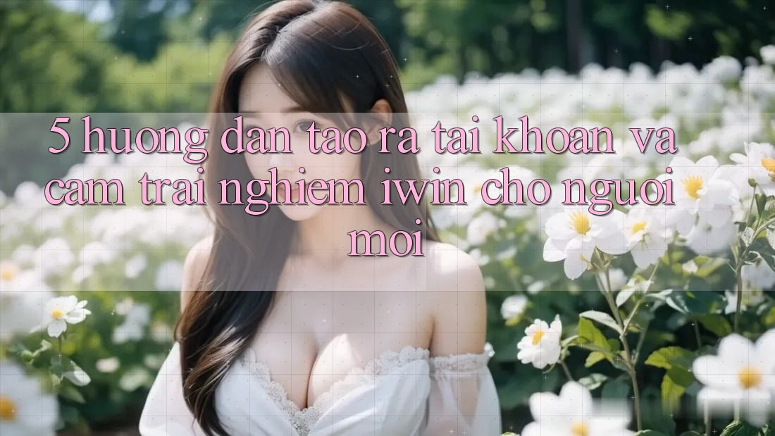 5. Hướng Dẫn Tạo ra tài khoản Và Cảm trải nghiệm iwin Cho Người Mới 5. Hướng Dẫn Tạo ra tài khoản Và Cảm trải nghiệm iwin Cho Người Mới