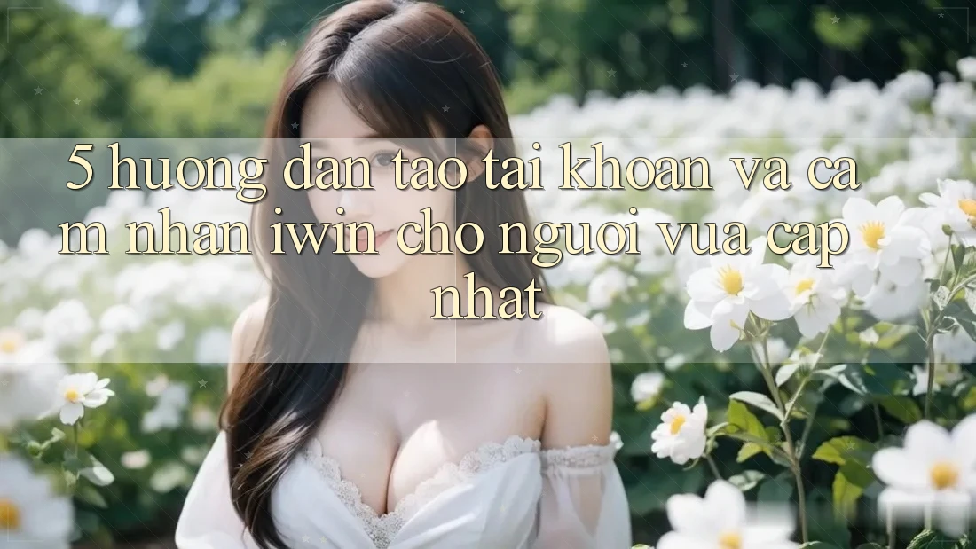 5. Hướng Dẫn Tạo tài khoản Và Cảm nhận iwin Cho Người Vừa cập nhật 5. Hướng Dẫn Tạo tài khoản Và Cảm nhận iwin Cho Người Vừa cập nhật