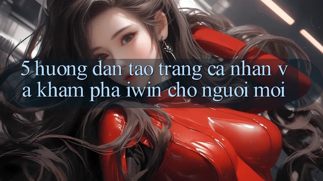 5. Hướng dẫn Tạo trang cá nhân Và Khám phá iwin Cho Người Mới 5. Hướng dẫn Tạo trang cá nhân Và Khám phá iwin Cho Người Mới