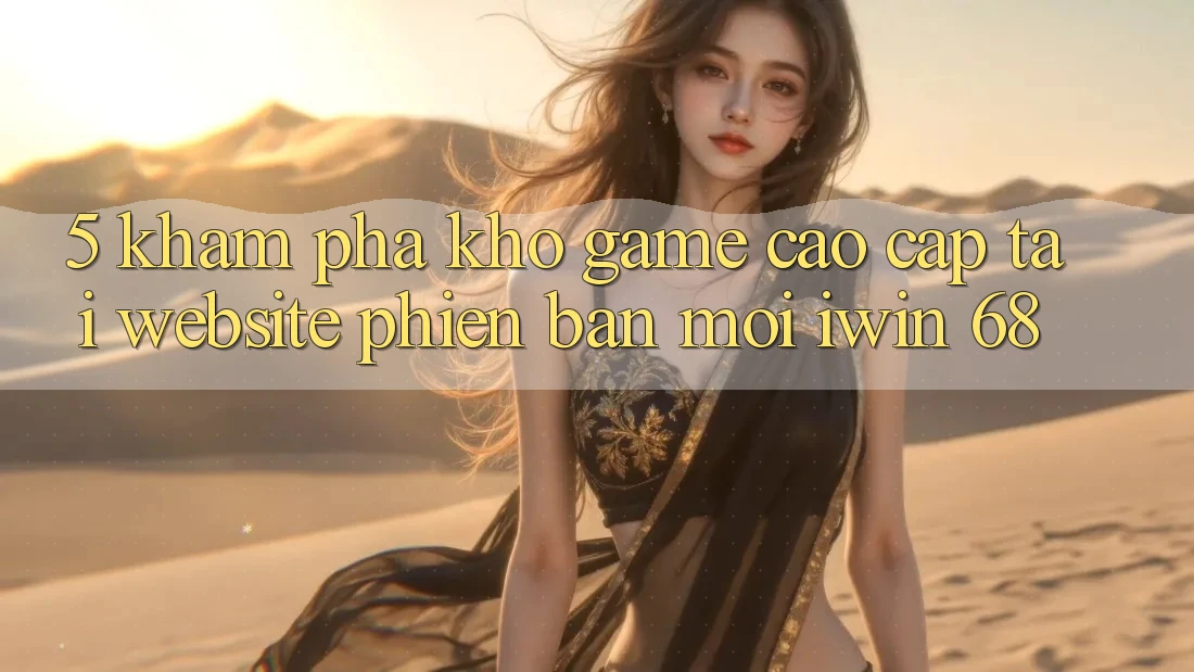 5. Khám Phá Kho Game Cao cấp Tại Website Phiên bản mới iwin 68 5. Khám Phá Kho Game Cao cấp Tại Website Phiên bản mới iwin 68