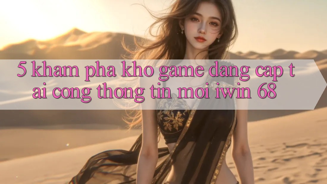 5. Khám Phá Kho Game Đẳng Cấp Tại Cổng thông tin Mới iwin 68 5. Khám Phá Kho Game Đẳng Cấp Tại Cổng thông tin Mới iwin 68