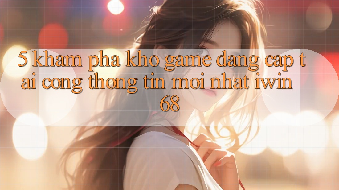 5. Khám Phá Kho Game Đẳng Cấp Tại Cổng thông tin Mới nhất iwin 68 5. Khám Phá Kho Game Đẳng Cấp Tại Cổng thông tin Mới nhất iwin 68