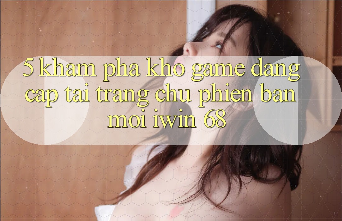 5. Khám Phá Kho Game Đẳng Cấp Tại Trang chủ Phiên bản mới iwin 68 5. Khám Phá Kho Game Đẳng Cấp Tại Trang chủ Phiên bản mới iwin 68