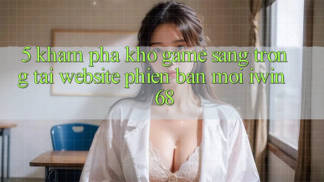 5. Khám Phá Kho Game Sang trọng Tại Website Phiên bản mới iwin 68 5. Khám Phá Kho Game Sang trọng Tại Website Phiên bản mới iwin 68