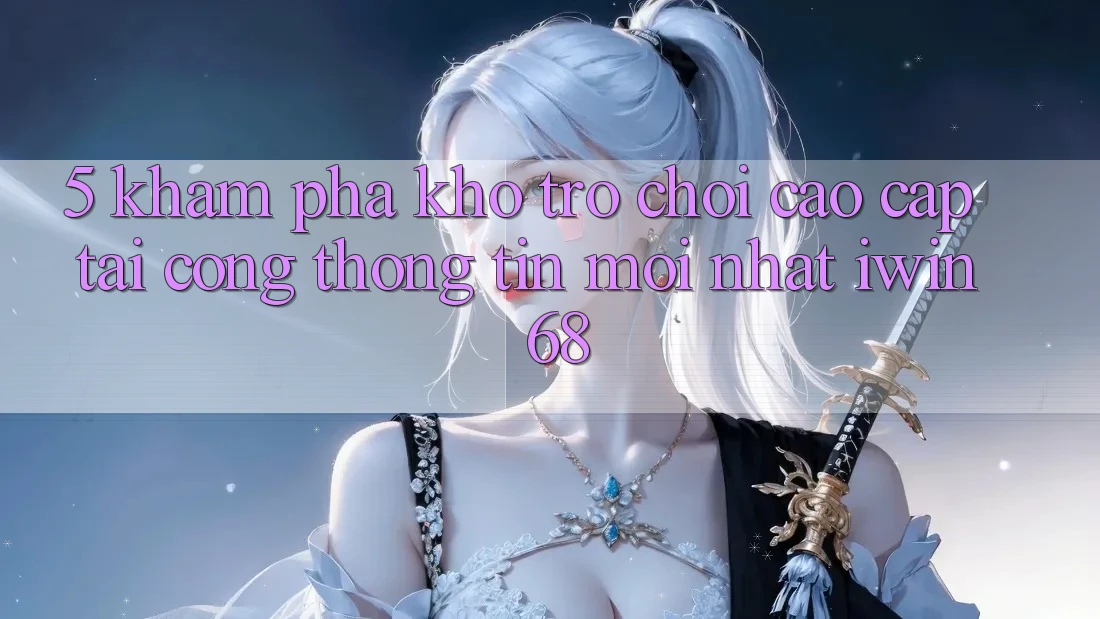 5. Khám Phá Kho Trò chơi Cao cấp Tại Cổng thông tin Mới nhất iwin 68 5. Khám Phá Kho Trò chơi Cao cấp Tại Cổng thông tin Mới nhất iwin 68