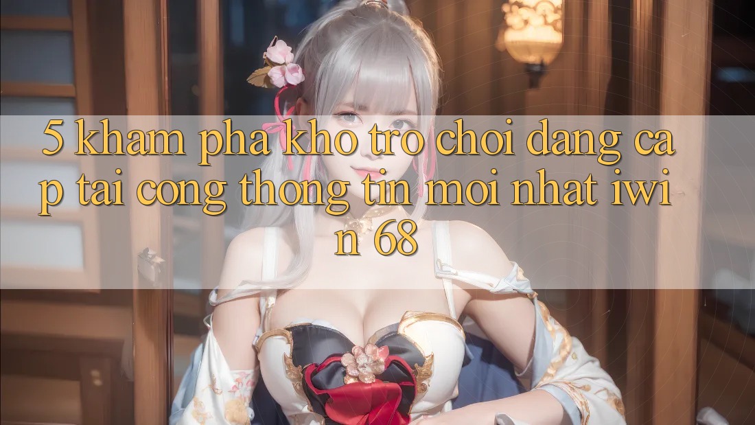 5. Khám Phá Kho Trò chơi Đẳng Cấp Tại Cổng thông tin Mới nhất iwin 68 5. Khám Phá Kho Trò chơi Đẳng Cấp Tại Cổng thông tin Mới nhất iwin 68