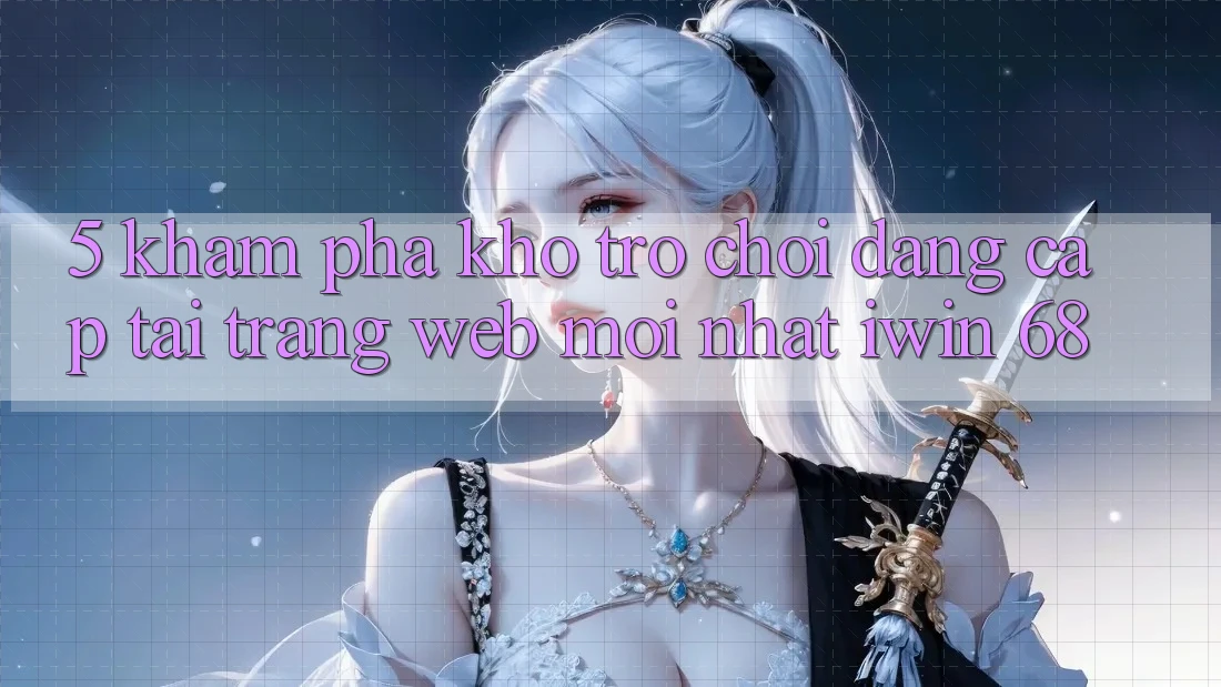 5. Khám Phá Kho Trò chơi Đẳng cấp Tại Trang web Mới nhất iwin 68 5. Khám Phá Kho Trò chơi Đẳng cấp Tại Trang web Mới nhất iwin 68