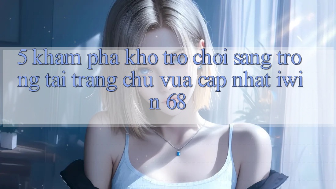 5. Khám Phá Kho Trò chơi Sang trọng Tại Trang chủ Vừa cập nhật iwin 68 5. Khám Phá Kho Trò chơi Sang trọng Tại Trang chủ Vừa cập nhật iwin 68