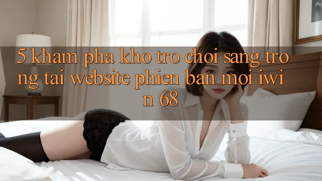 5. Khám Phá Kho Trò chơi Sang trọng Tại Website Phiên bản mới iwin 68 5. Khám Phá Kho Trò chơi Sang trọng Tại Website Phiên bản mới iwin 68