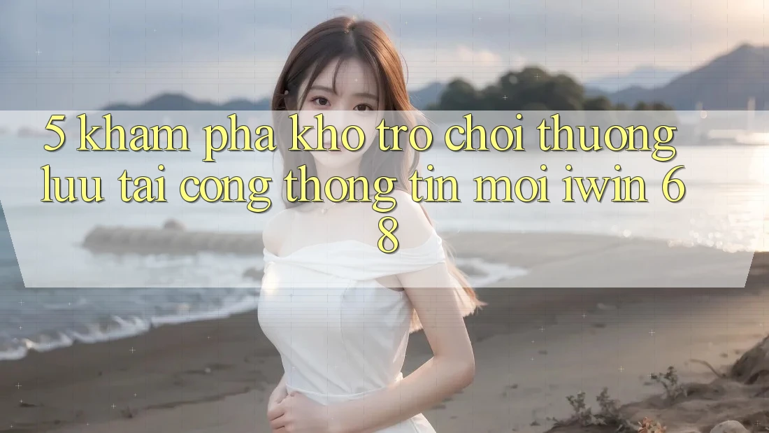 5. Khám Phá Kho Trò chơi Thượng lưu Tại Cổng thông tin Mới iwin 68 5. Khám Phá Kho Trò chơi Thượng lưu Tại Cổng thông tin Mới iwin 68