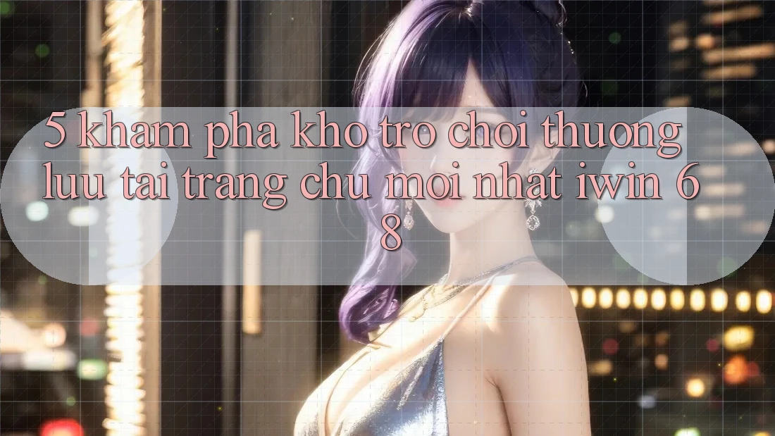 5. Khám Phá Kho Trò chơi Thượng lưu Tại Trang chủ Mới nhất iwin 68 5. Khám Phá Kho Trò chơi Thượng lưu Tại Trang chủ Mới nhất iwin 68