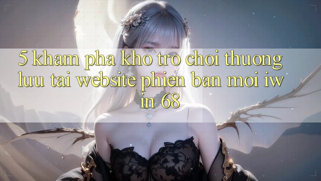 5. Khám Phá Kho Trò chơi Thượng lưu Tại Website Phiên bản mới iwin 68 5. Khám Phá Kho Trò chơi Thượng lưu Tại Website Phiên bản mới iwin 68